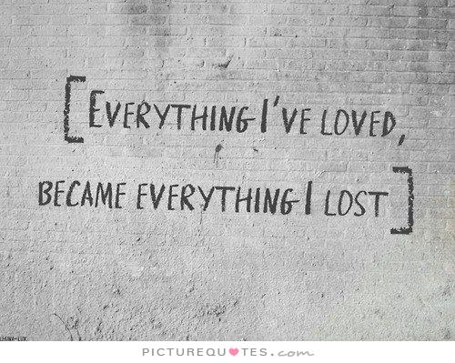 everything-i-loved-became-everything-i-lost-quote-2.jpg everything-i-loved-became-everything-i-lost-quote-2.jpg